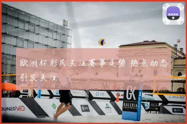 欧洲杯彩民关注赛事走势 热点动态引发关注