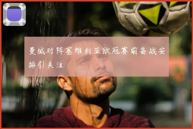 曼城对阵塞维利亚欧冠赛前备战安排引关注