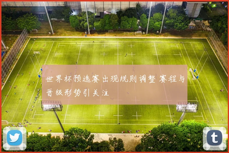 世界杯预选赛出现规则调整 赛程与晋级形势引关注