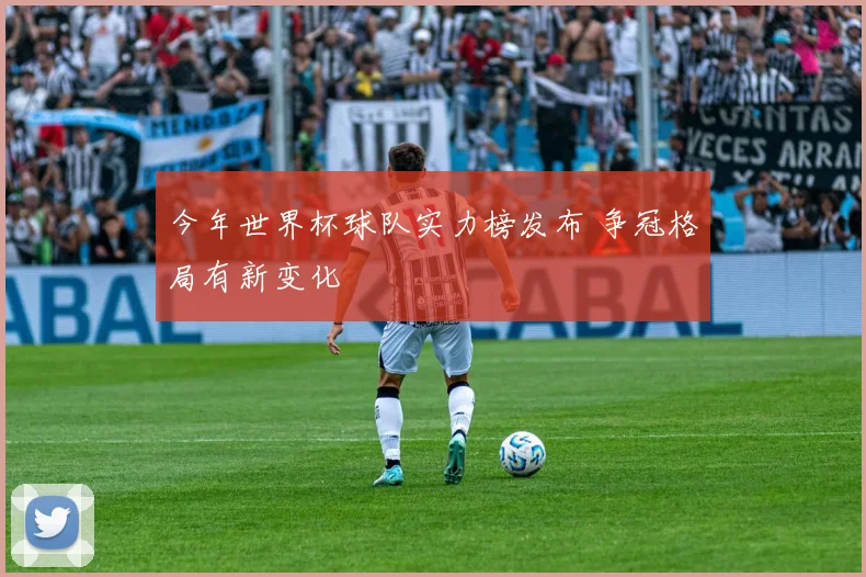 今年世界杯球队实力榜发布 争冠格局有新变化