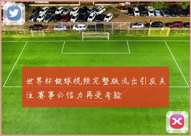 世界杯假球视频完整版流出引发关注 赛事公信力再受考验