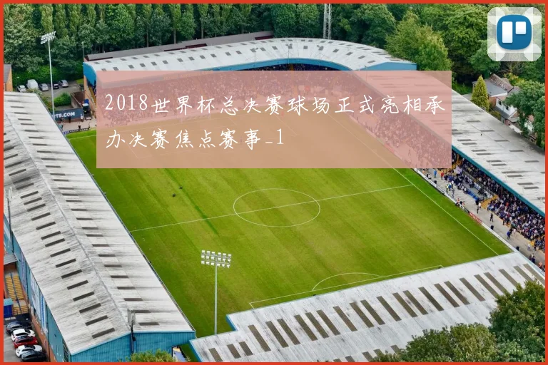 2018世界杯总决赛球场正式亮相承办决赛焦点赛事_1