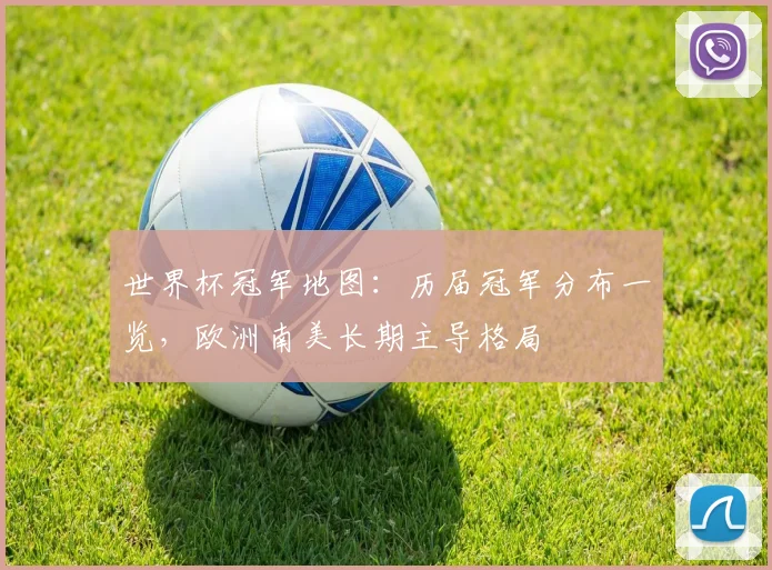 世界杯冠军地图：历届冠军分布一览，欧洲南美长期主导格局