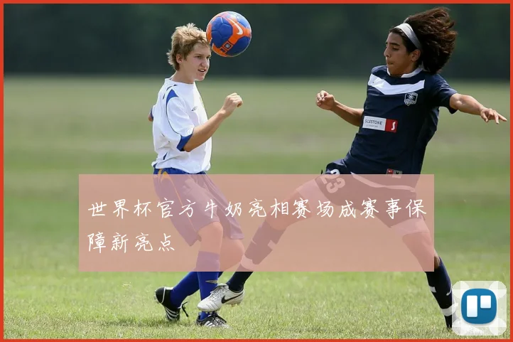 世界杯官方牛奶亮相赛场成赛事保障新亮点