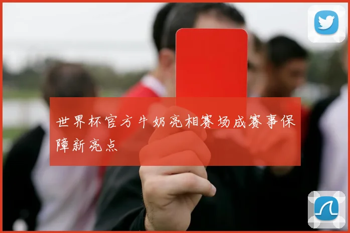 世界杯官方牛奶亮相赛场成赛事保障新亮点