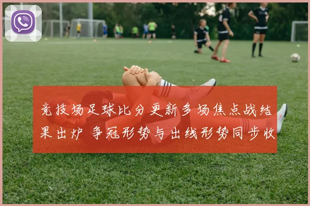 竞技场足球比分更新多场焦点战结果出炉 争冠形势与出线形势同步收紧