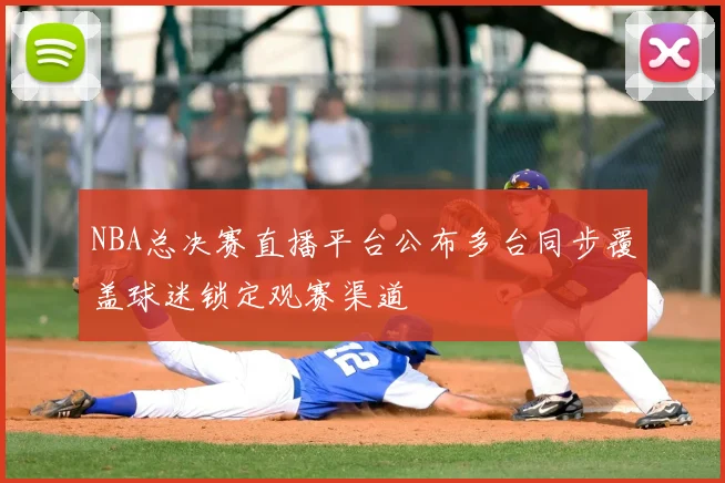 NBA总决赛直播平台公布多台同步覆盖球迷锁定观赛渠道