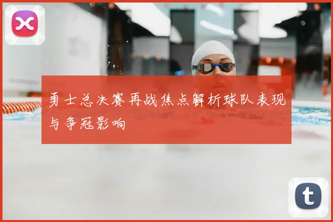 勇士总决赛再战焦点解析球队表现与争冠影响