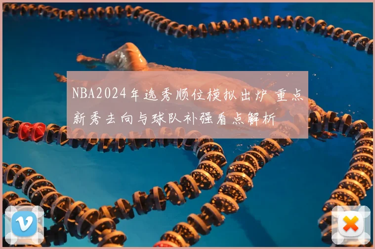 NBA2024年选秀顺位模拟出炉 重点新秀去向与球队补强看点解析