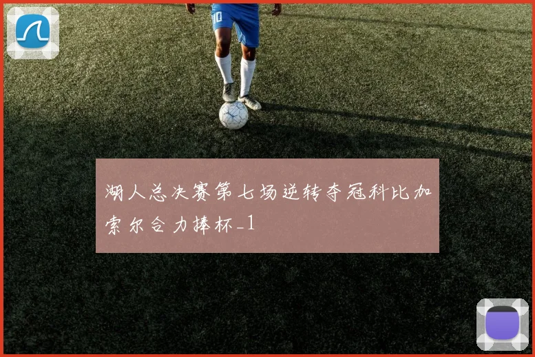 湖人总决赛第七场逆转夺冠科比加索尔合力捧杯_1