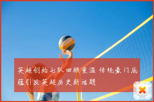 英超创始七队回顾重温 传统豪门底蕴引发英超历史新话题