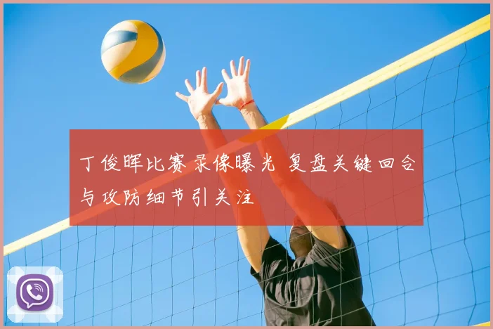 丁俊晖比赛录像曝光 复盘关键回合与攻防细节引关注