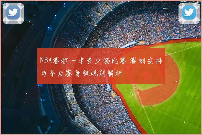 NBA赛程一季多少场比赛 赛制安排与季后赛晋级规则解析