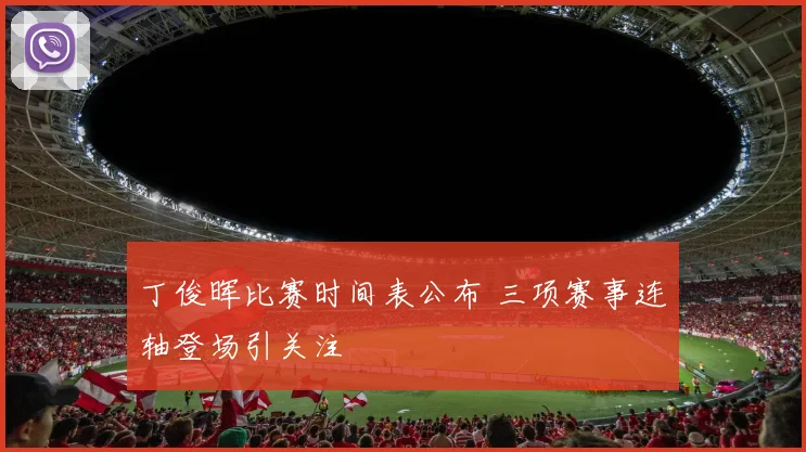 丁俊晖比赛时间表公布 三项赛事连轴登场引关注