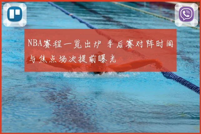 NBA赛程一览出炉 季后赛对阵时间与焦点场次提前曝光